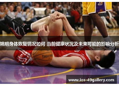 姚明身体恢复情况如何 当前健康状况及未来可能的影响分析