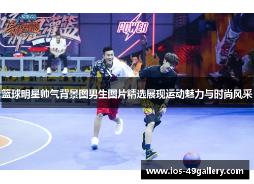 篮球明星帅气背景图男生图片精选展现运动魅力与时尚风采