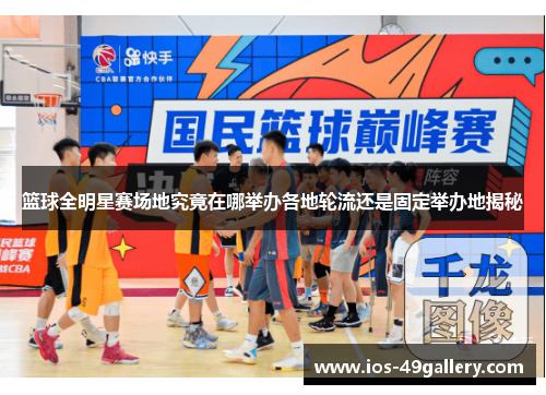 篮球全明星赛场地究竟在哪举办各地轮流还是固定举办地揭秘