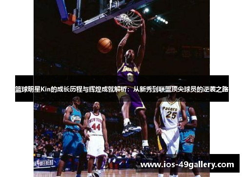 篮球明星Kin的成长历程与辉煌成就解析：从新秀到联盟顶尖球员的逆袭之路