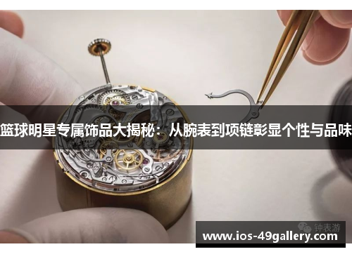 篮球明星专属饰品大揭秘：从腕表到项链彰显个性与品味