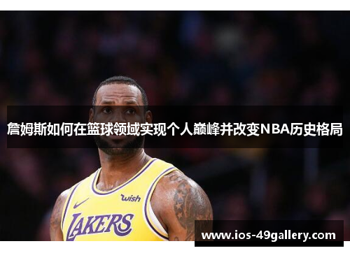詹姆斯如何在篮球领域实现个人巅峰并改变NBA历史格局