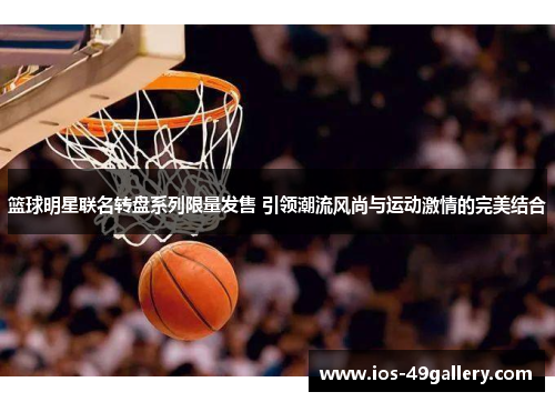篮球明星联名转盘系列限量发售 引领潮流风尚与运动激情的完美结合