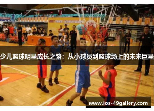 少儿篮球明星成长之路：从小球员到篮球场上的未来巨星
