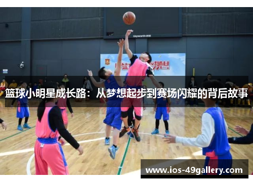篮球小明星成长路：从梦想起步到赛场闪耀的背后故事