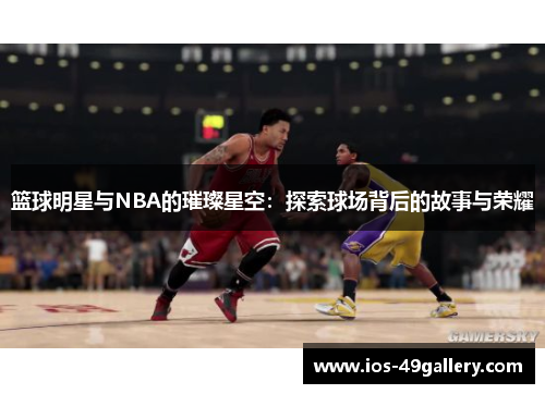 篮球明星与NBA的璀璨星空：探索球场背后的故事与荣耀