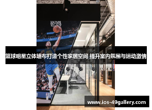 篮球明星立体墙布打造个性家居空间 提升室内氛围与运动激情