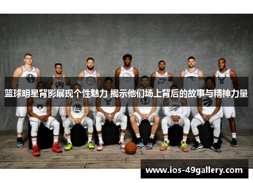 篮球明星背影展现个性魅力 揭示他们场上背后的故事与精神力量